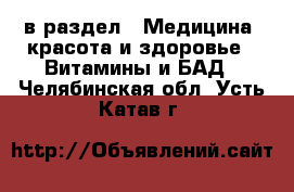  в раздел : Медицина, красота и здоровье » Витамины и БАД . Челябинская обл.,Усть-Катав г.